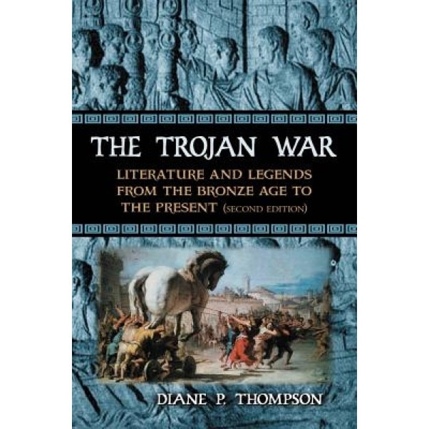 The Trojan War: Literature and Legends from the Bronze Age to the Present, Diane P. Thompson (Author)