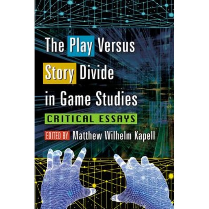 The Play Versus Story Divide in Game Studies: Critical Essays, Matthew Wilhelm Kapell (Editor)