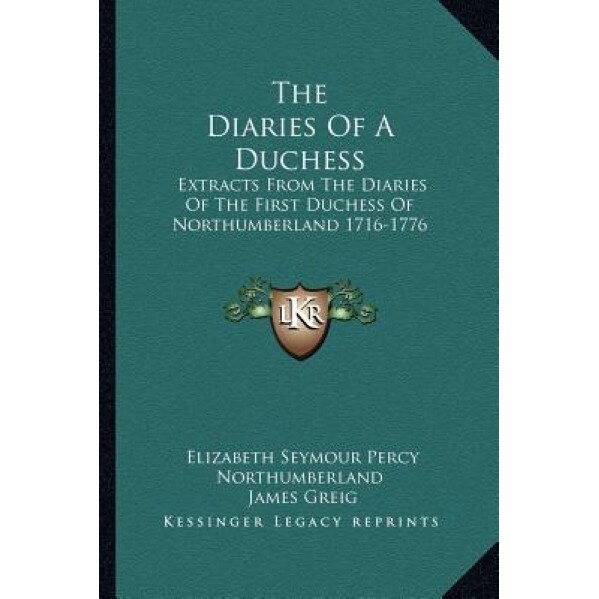 The Diaries of a Duchess: Extracts from the Diaries of the First Duchess of Northumberland 1716-1776, Elizabeth Seymour Percy Northumberland (Author)