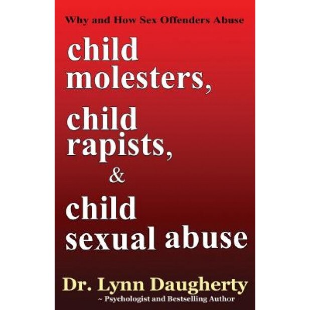 Child Molesters, Child Rapists, and Child Sexual Abuse: Why and How Sex Offenders Abuse: Child Molestation, Rape, and Incest Stories, Studies, and Mod - Dr Lynn Daugherty (Author)
