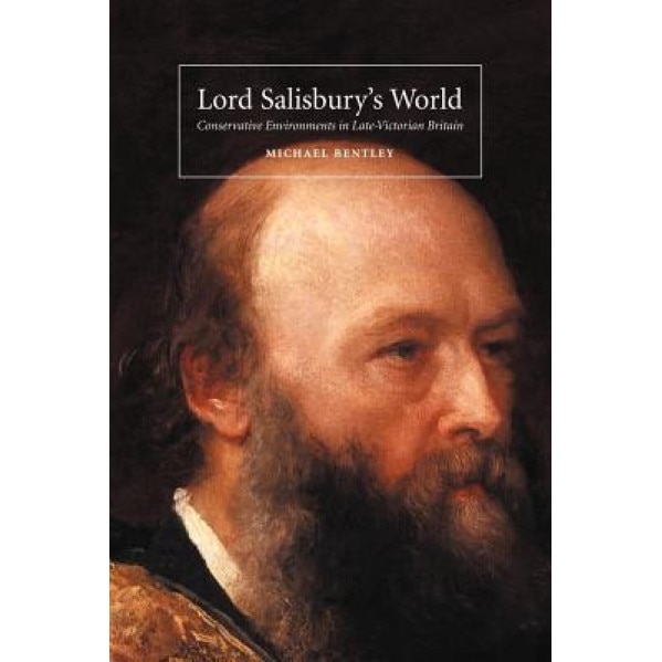 Lord Salisbury's World: Conservative Environments in Late-Victorian Britain, Michael Bentley (Author)