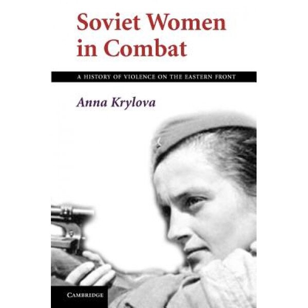 Soviet Women in Combat: A History of Violence on the Eastern Front, Anna Krylova (Author)