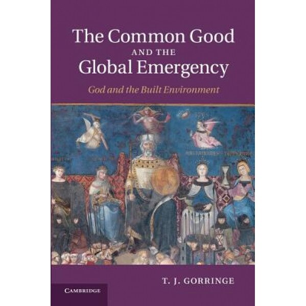 The Common Good and the Global Emergency: God and the Built Environment, T. J. Gorringe (Author)