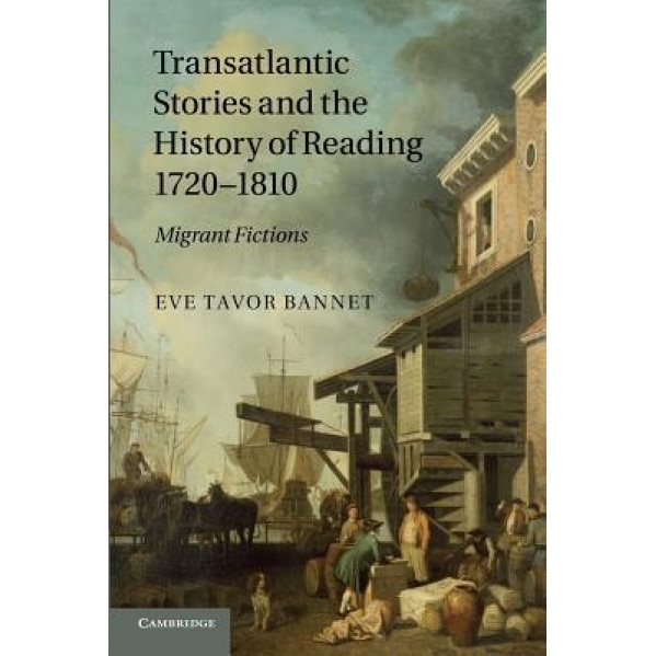 Transatlantic Stories and the History of Reading, 1720 1810: Migrant Fictions, Eve Tavor Bannet (Author)