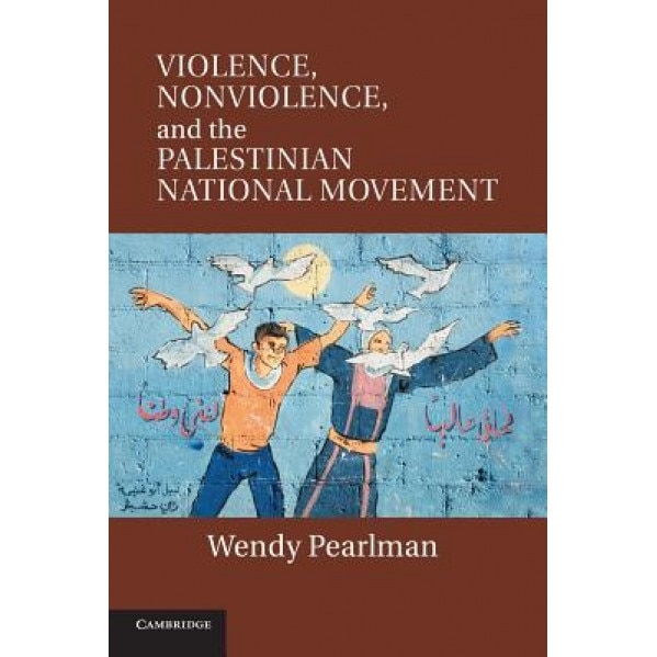 Violence, Nonviolence, and the Palestinian National Movement, Wendy Pearlman (Author)