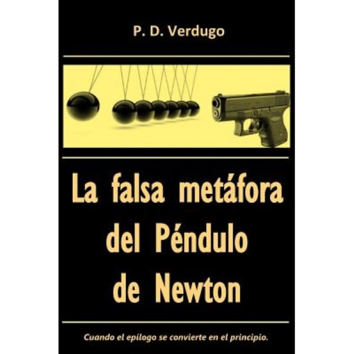 La Falsa Metafora del Pendulo de Newton: El Caso del Misterioso Epilogo Manuscrito, MR Pedro Daniel Verdugo (Author)