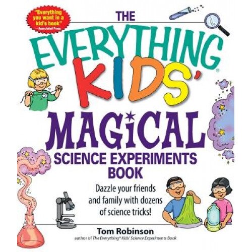 The Everything Kids' Magical Science Experiments Book: Dazzle Your Friends and Family with Dozens of Science Tricks!, Tom Robinson