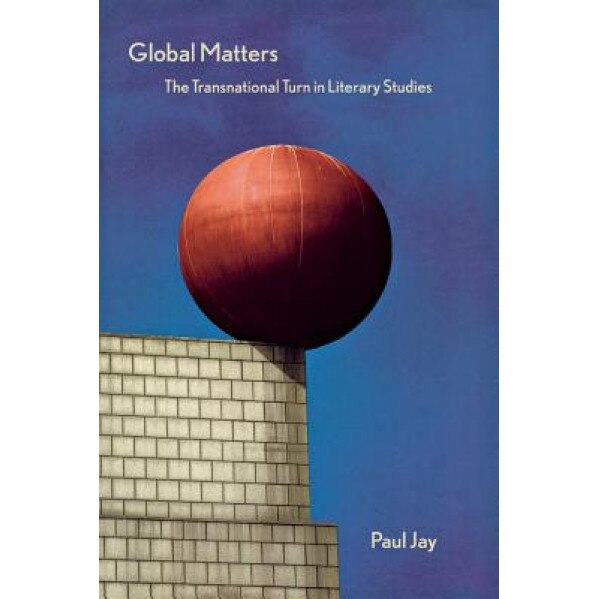 Global Matters: The Transnational Turn in Literary Studies, Paul Jay (Author)