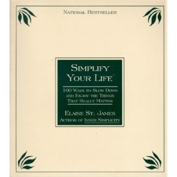 Simplify Your Life: 100 Ways to Slow Down and Enjoy the Things That Really Matter, Elaine St James Simplify Your Life: 100 Ways to Slow Down and Enjoy the Things That Really Matter, Elaine St James