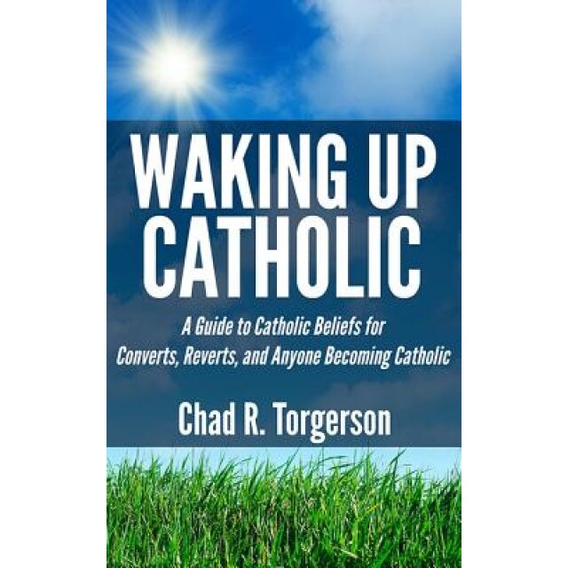 Waking Up Catholic: A Guide to Catholic Beliefs for Converts, Reverts, and Anyone Becoming Catholic, Chad R. Torgerson (Author)