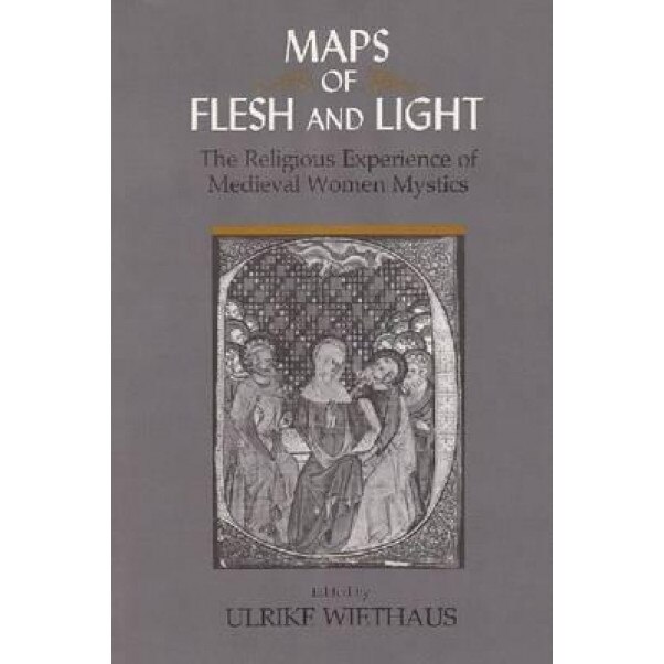 Maps of Flesh and Light: The Religious Experience of Medieval Women Mystics, Ulrike Wiethaus