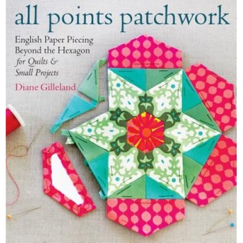All Points Patchwork: English Paper Piecing Beyond the Hexagon for Quilts & Small Projects, Diane Gilleland (Author) All Points Patchwork: English Paper Piecing Beyond the Hexagon for Quilts & Small Projects, Diane Gilleland (Author)