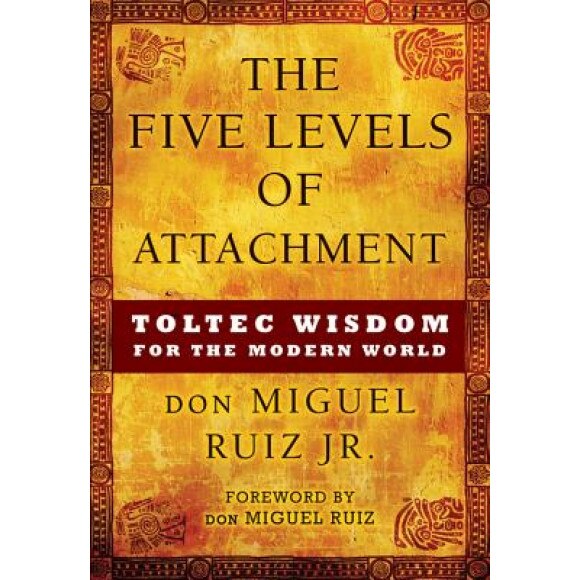 The Five Levels of Attachment: Toltec Wisdom for the Modern World - Don Miguel Ruiz Jr (Author)