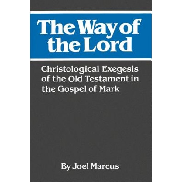 The Way of the Lord: Christological Exegesis of the Old Testament in the Gospel of Mark, Joel Marcus (Author)