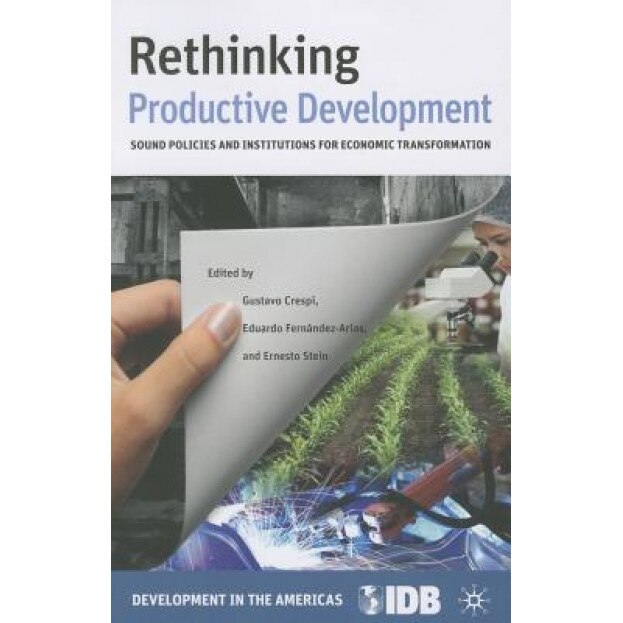 Rethinking Productive Development: Sound Policies and Institutions for Economic Transformation, Gustavo Crespi (Editor)
