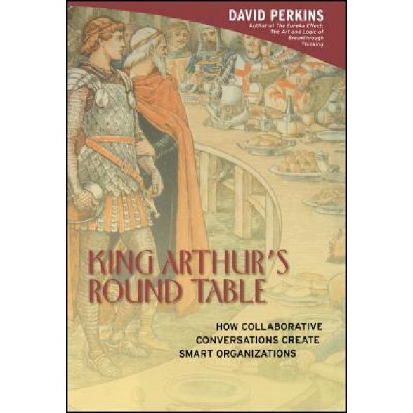 King Arthur's Round Table: How Collaborative Conversations Create Smart Organizations - David Perkins (Author)