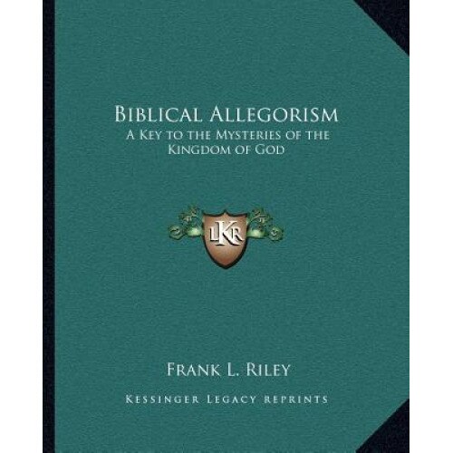 Biblical Allegorism: A Key to the Mysteries of the Kingdom of God, Frank L. Riley (Author)