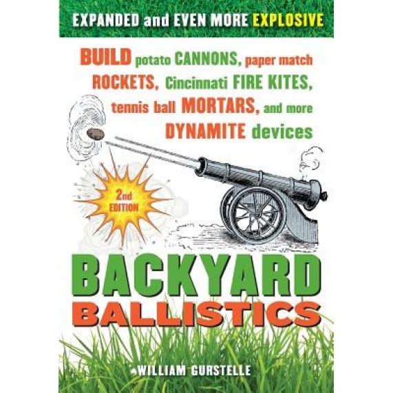 Backyard Ballistics: Build Potato Cannons, Paper Match Rockets, Cincinnati Fire Kites, Tennis Ball Mortars, and More Dynamite Devices, William Gurstelle (Author)