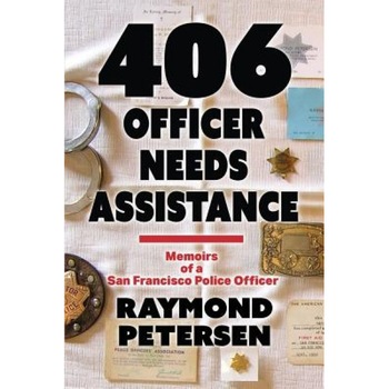 406: Officer Needs Assistance - Memoirs of a San Francisco Police Officer, Raymond Petersen (Author) 406: Officer Needs Assistance - Memoirs of a San Francisco Police Officer, Raymond Petersen (Author)