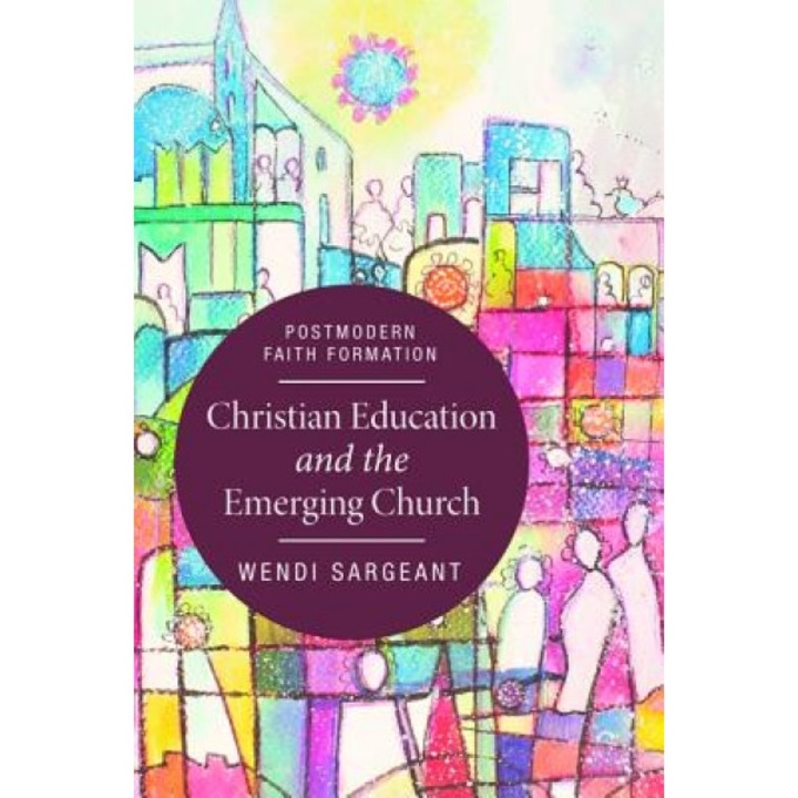 Christian Education and the Emerging Church, Wendi Sargeant (Author)