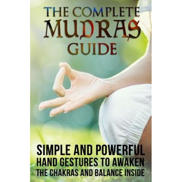 The Complete Mudras Guide: Simple and Powerful Hand Gestures to Awaken the Chakras and Balance Inside, Raya Spensen (Author)