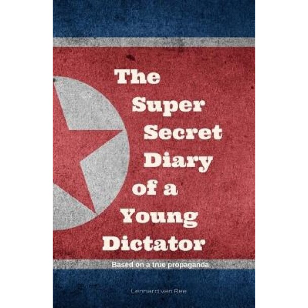 Kim Jong-Un - The Super Secret Diary of a Young Dictator, Lennard Van Ree (Author)