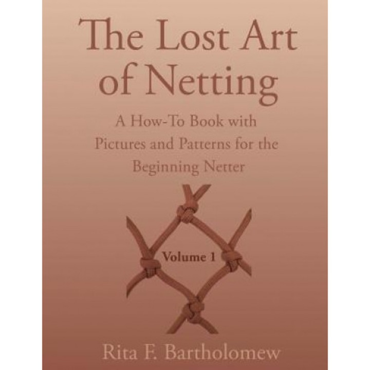 The Lost Art of Netting: A How-To Book with Pictures and Patterns for the Beginning Netter, Rita F. Bartholomew (Author)
