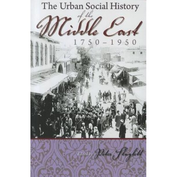 The Urban Social History of the Middle East, 1750-1950: [1st Time Paper], Peter Slugglett (Editor)