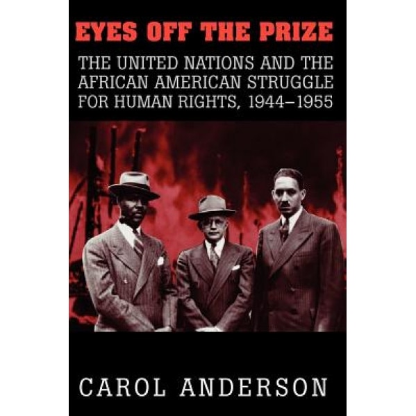 Eyes Off the Prize: The United Nations and the African American Struggle for Human Rights, 1944 1955, Carol Anderson (Author)