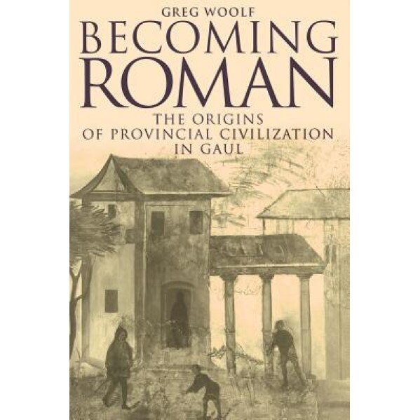 Becoming Roman: The Origins of Provincial Civilization in Gaul, Greg Woolf (Author)