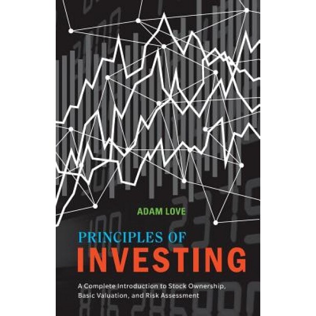 Principles of Investing: A Complete Introduction to Stock Ownership, Basic Valuation, and Risk Assessment - Adam Love (Author)