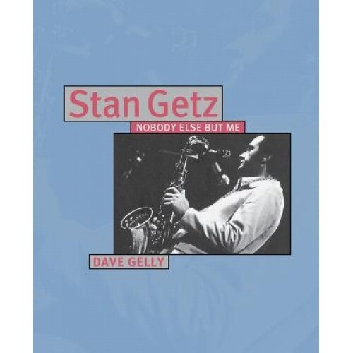 Stan Getz - Nobody Else But Me, Dave Gelly (Author)