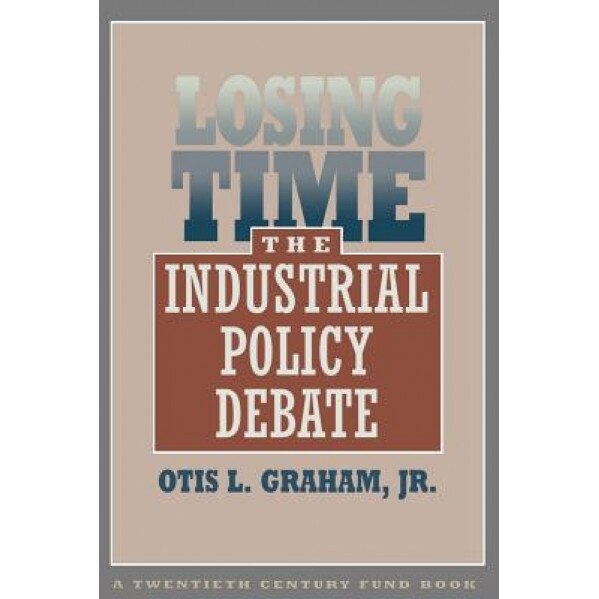 Losing Time: The Industrial Policy Debate, Otis L., Jr. Graham (Author)