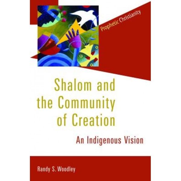 Shalom and the Community of Creation: An Indigenous Vision, Randy S. Woodley (Author)