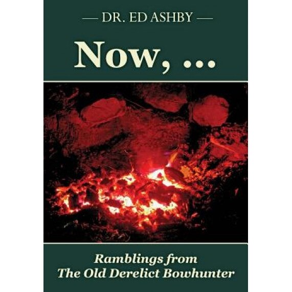 Now, ...: Ramblings Fron the Old Derelict Bowhunter, Dr Ed Ashby (Author)
