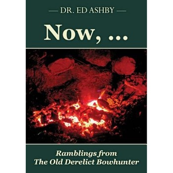 Now, ...: Ramblings Fron the Old Derelict Bowhunter, Dr Ed Ashby (Author) Now, ...: Ramblings Fron the Old Derelict Bowhunter, Dr Ed Ashby (Author)