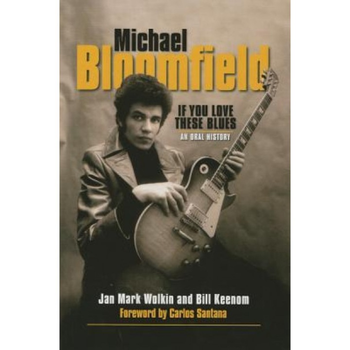 Michael Bloomfield - If You Love These Blues: An Oral History, Jan Mark Wolkin (Author)