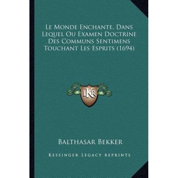 Le Monde Enchante, Dans Lequel Ou Examen Doctrine Des Communs Sentimens Touchant Les Esprits (1694), Balthasar Bekker (Author)
