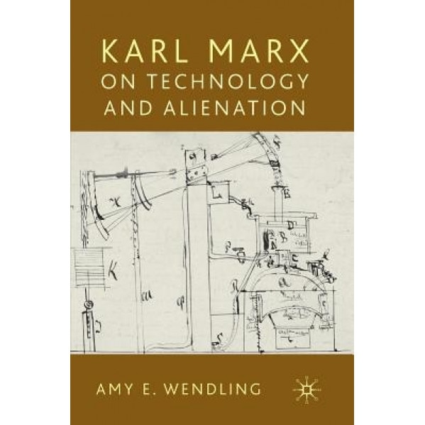 Karl Marx on Technology and Alienation, Amy E. Wendling (Author)