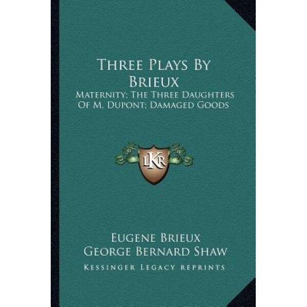 Three Plays by Brieux: Maternity; The Three Daughters of M. DuPont; Damaged Goods, Eugene Brieux (Author)