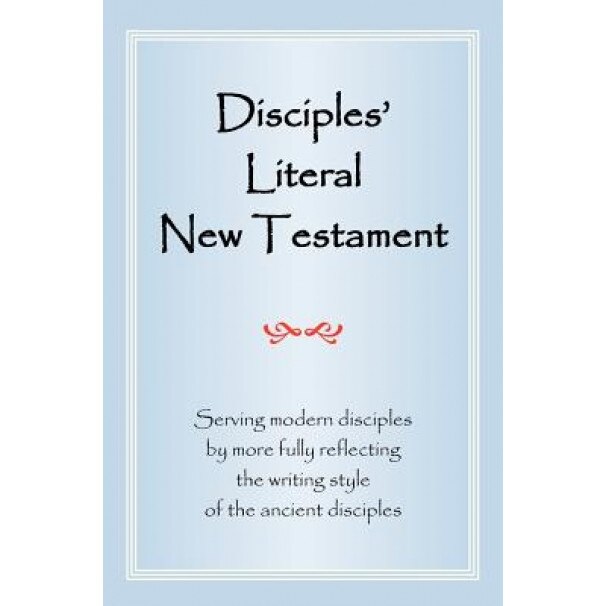 Disciples' Literal New Testament: Serving Modern Disciples by More Fully Reflecting the Writing Style of the Ancient Disciples, Michael J. Magill (Author)