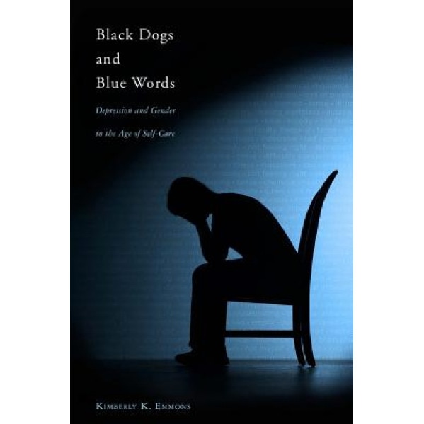 Black Dogs and Blue Words: Depression and Gender in the Age of Self-Care, Kimberly K. Emmons (Author)