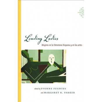 Leading Ladies: Mujeres En La Literatura Hispana y En Las Artes, Yvonne Fuentes (Editor) Leading Ladies: Mujeres En La Literatura Hispana y En Las Artes, Yvonne Fuentes (Editor)