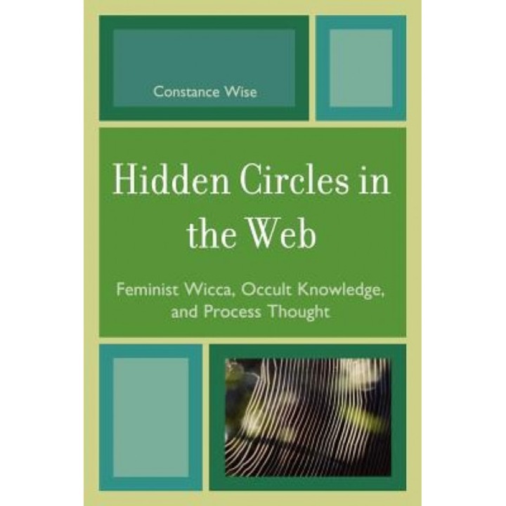 Hidden Circles in the Web: Feminist Wicca, Occult Knowledge, and Process Thought - Constance Wise (Author)