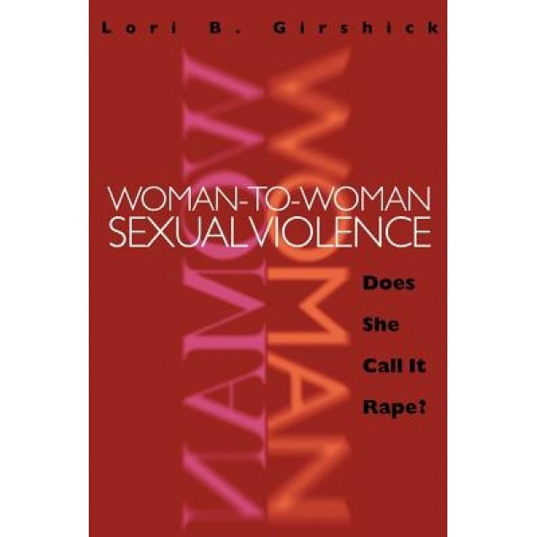 Woman to Woman Sexual Violence: Does She Call It Rape?, Lori B. Girshick (Author)