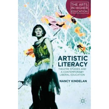 Artistic Literacy: Theatre Studies and a Contemporary Liberal Education, Nancy Kindelan (Author) Artistic Literacy: Theatre Studies and a Contemporary Liberal Education, Nancy Kindelan (Author)
