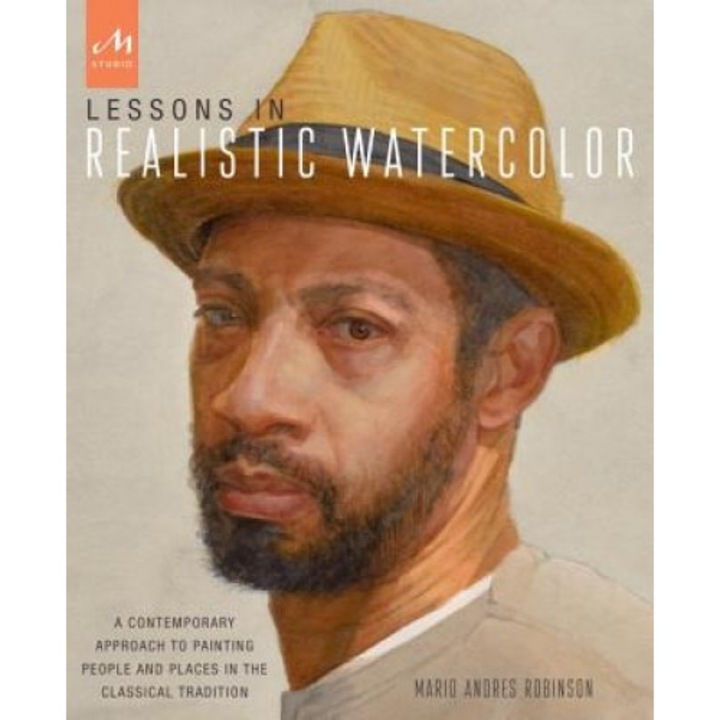 Lessons in Realistic Watercolor: A Contemporary Approach to Painting People and Places in the Classical Tradition, Mario Andres Robinson (Author)