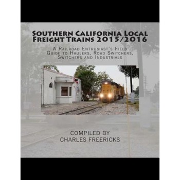Southern California Local Freight Trains 2015/2016: A Railroad Enthusiast's Field Guide to Haulers, Road Switchers, Switchers and Industrials, Charles Freericks (Author) Southern California Local Freight Trains 2015/2016: A Railroad Enthusiast's Field Guide to Haulers, Road Switchers, Switchers and Industrials, Charles Freericks (Author)