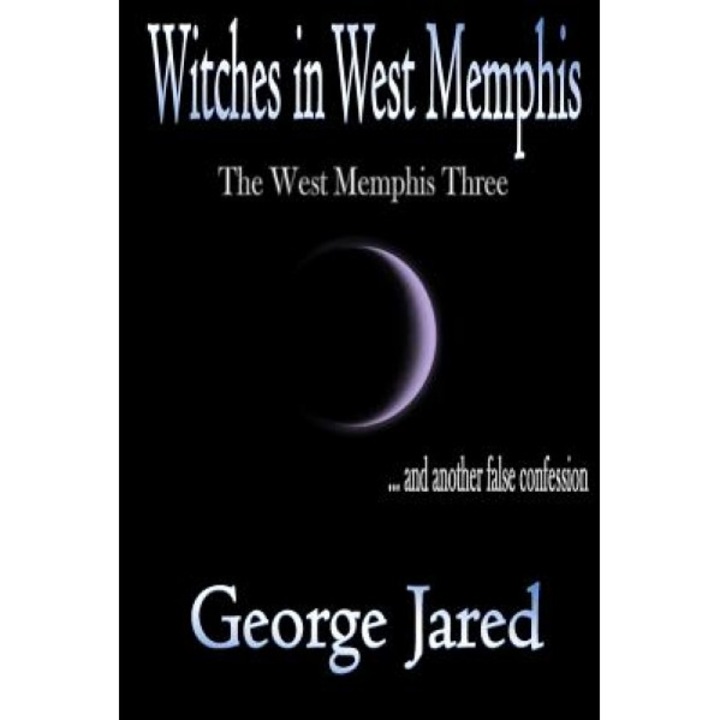 Witches in West Memphis: The West Memphis Three and Another Story of False Confession, George Jared (Author)