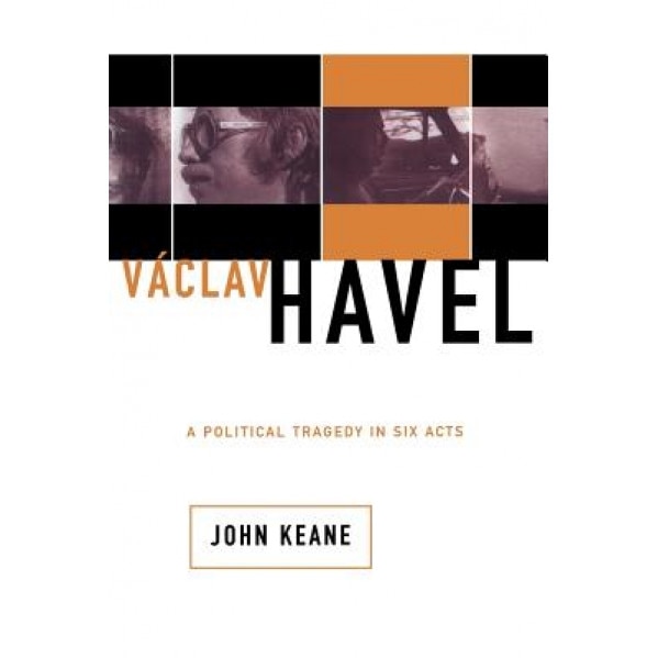 Vaclav Havel: A Political Tragedy in Six Acts, John Keane (Author)